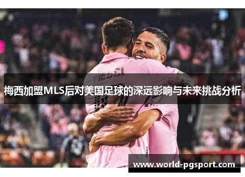 梅西加盟MLS后对美国足球的深远影响与未来挑战分析