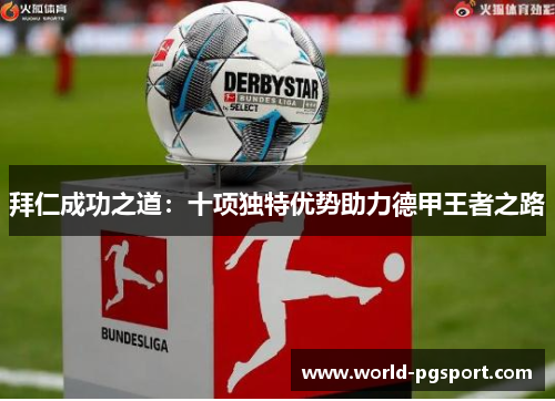 拜仁成功之道：十项独特优势助力德甲王者之路
