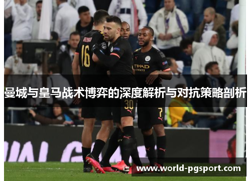 曼城与皇马战术博弈的深度解析与对抗策略剖析