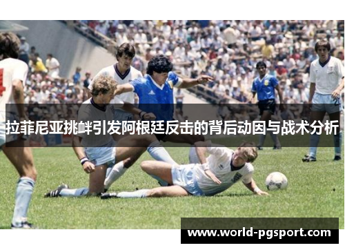 拉菲尼亚挑衅引发阿根廷反击的背后动因与战术分析