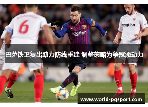 巴萨铁卫复出助力防线重建 调整策略为争冠添动力