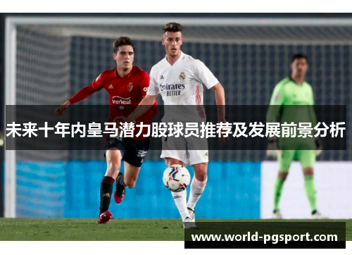 未来十年内皇马潜力股球员推荐及发展前景分析