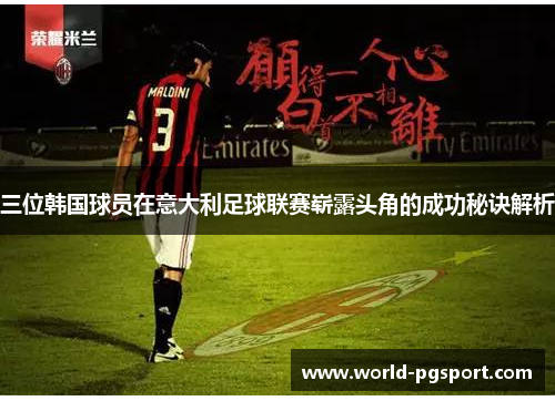 三位韩国球员在意大利足球联赛崭露头角的成功秘诀解析