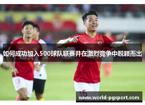 如何成功加入500球队联赛并在激烈竞争中脱颖而出