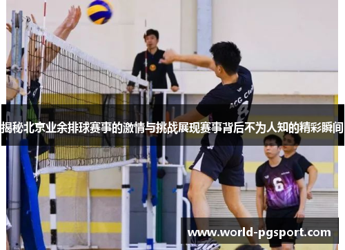揭秘北京业余排球赛事的激情与挑战展现赛事背后不为人知的精彩瞬间