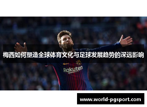梅西如何塑造全球体育文化与足球发展趋势的深远影响