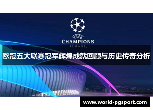 欧冠五大联赛冠军辉煌成就回顾与历史传奇分析