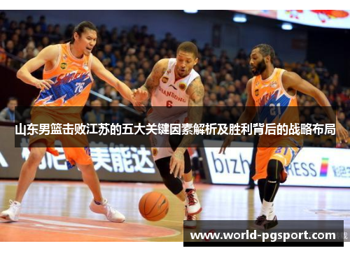 山东男篮击败江苏的五大关键因素解析及胜利背后的战略布局