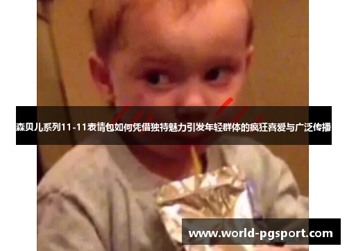 森贝儿系列11-11表情包如何凭借独特魅力引发年轻群体的疯狂喜爱与广泛传播