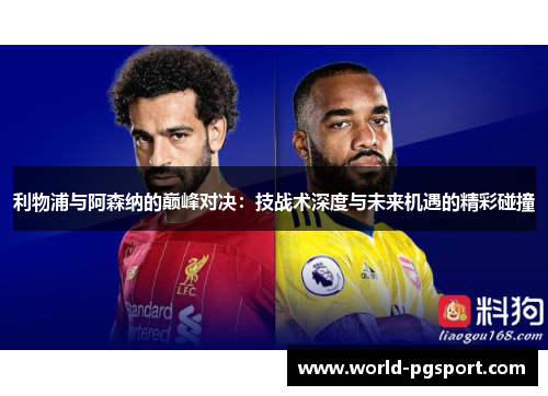 利物浦与阿森纳的巅峰对决：技战术深度与未来机遇的精彩碰撞