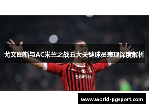 尤文图斯与AC米兰之战五大关键球员表现深度解析