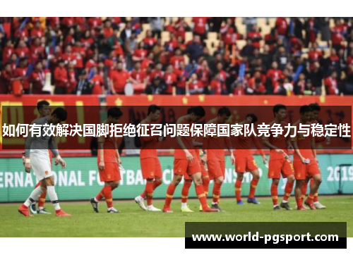 如何有效解决国脚拒绝征召问题保障国家队竞争力与稳定性