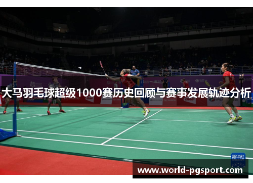 大马羽毛球超级1000赛历史回顾与赛事发展轨迹分析