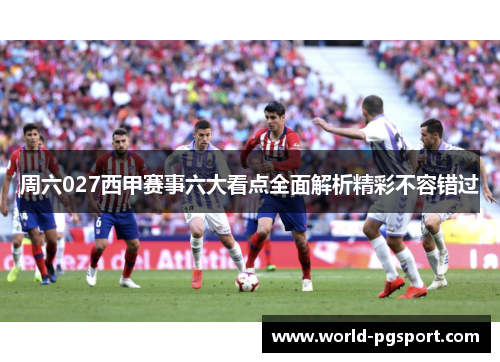 周六027西甲赛事六大看点全面解析精彩不容错过