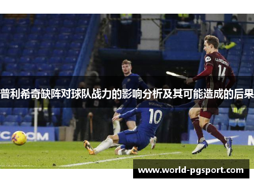 普利希奇缺阵对球队战力的影响分析及其可能造成的后果