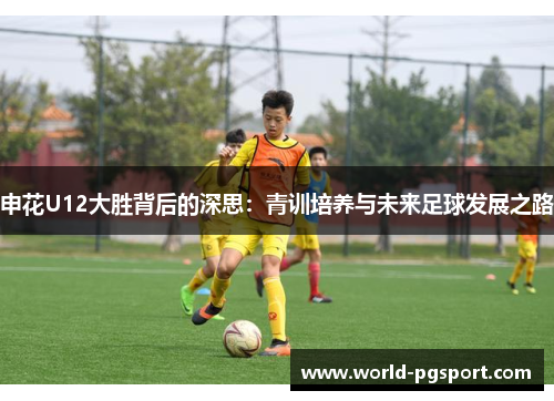 申花U12大胜背后的深思：青训培养与未来足球发展之路