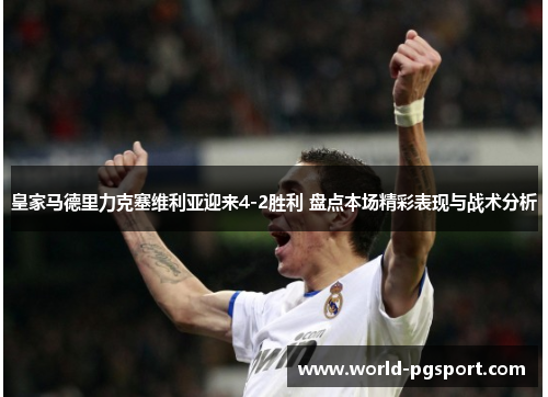 皇家马德里力克塞维利亚迎来4-2胜利 盘点本场精彩表现与战术分析