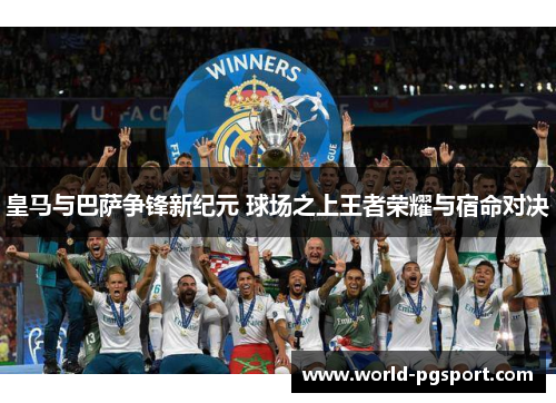 皇马与巴萨争锋新纪元 球场之上王者荣耀与宿命对决