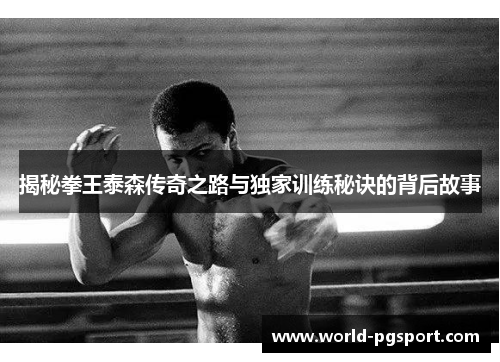 揭秘拳王泰森传奇之路与独家训练秘诀的背后故事