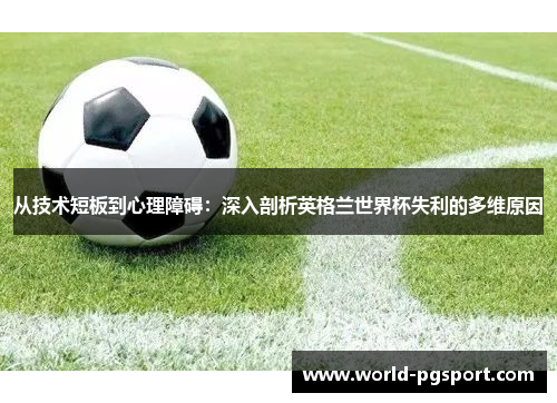 从技术短板到心理障碍：深入剖析英格兰世界杯失利的多维原因