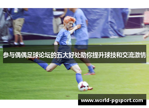 参与偶偶足球论坛的五大好处助你提升球技和交流激情