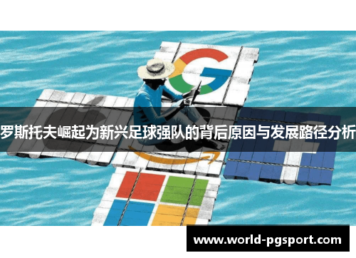 罗斯托夫崛起为新兴足球强队的背后原因与发展路径分析