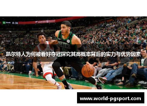 凯尔特人为何被看好夺冠探究其高概率背后的实力与优势因素