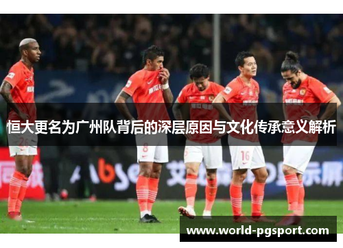 恒大更名为广州队背后的深层原因与文化传承意义解析