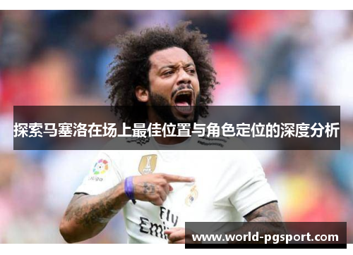 探索马塞洛在场上最佳位置与角色定位的深度分析