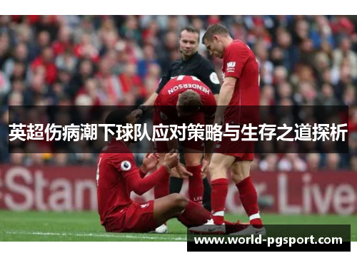 英超伤病潮下球队应对策略与生存之道探析 英超伤病潮下球队应对策略与生存之道探析