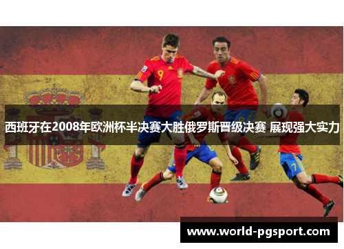 西班牙在2008年欧洲杯半决赛大胜俄罗斯晋级决赛 展现强大实力