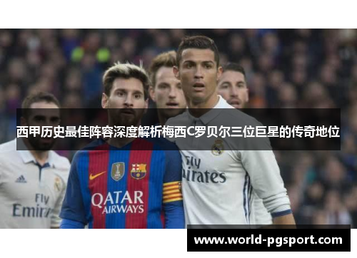 西甲历史最佳阵容深度解析梅西C罗贝尔三位巨星的传奇地位