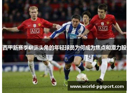 西甲新赛季崭露头角的年轻球员为何成为焦点和潜力股 西甲新赛季崭露头角的年轻球员为何成为焦点和潜力股