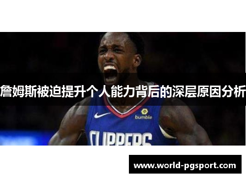 詹姆斯被迫提升个人能力背后的深层原因分析 詹姆斯被迫提升个人能力背后的深层原因分析