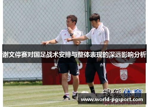 谢文停赛对国足战术安排与整体表现的深远影响分析