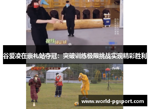 谷爱凌在崇礼站夺冠：突破训练极限挑战实现精彩胜利