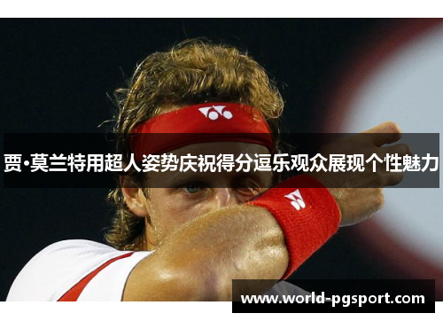 贾·莫兰特用超人姿势庆祝得分逗乐观众展现个性魅力