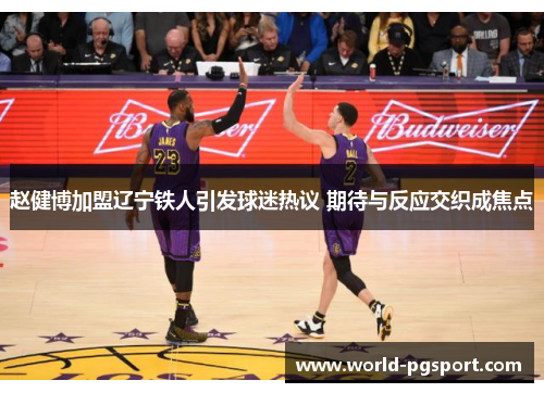 赵健博加盟辽宁铁人引发球迷热议 期待与反应交织成焦点