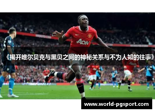 《揭开维尔贝克与黑贝之间的神秘关系与不为人知的往事》