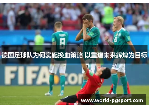 德国足球队为何实施换血策略 以重建未来辉煌为目标