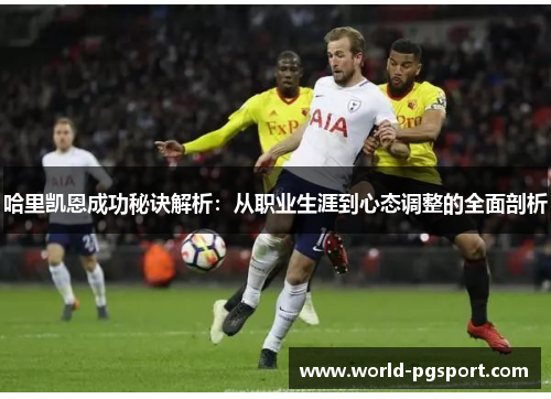 哈里凯恩成功秘诀解析:从职业生涯到心态调整的全面剖析 哈里凯恩成功秘诀解析:从职业生涯到心态调整的全面剖析