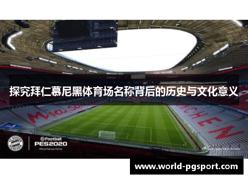 探究拜仁慕尼黑体育场名称背后的历史与文化意义 探究拜仁慕尼黑体育场名称背后的历史与文化意义