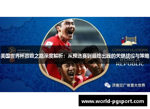 美国世界杯晋级之路深度解析：从预选赛到最终出线的关键战役与策略