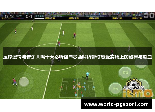 足球激情与音乐共鸣十大必听经典歌曲解析带你感受赛场上的旋律与热血