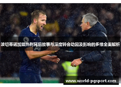 波切蒂诺加盟热刺背后故事与深度转会动因及影响的多维全面解析 波切蒂诺加盟热刺背后故事与深度转会动因及影响的多维全面解析