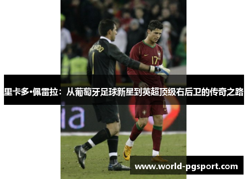 里卡多·佩雷拉:从葡萄牙足球新星到英超顶级右后卫的传奇之路 里卡多·佩雷拉:从葡萄牙足球新星到英超顶级右后卫的传奇之路