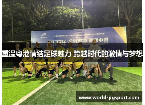 重温粤港情结足球魅力 跨越时代的激情与梦想