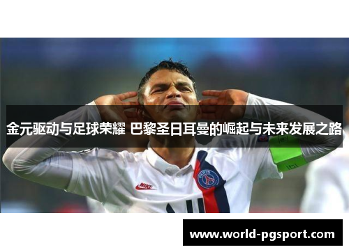 金元驱动与足球荣耀 巴黎圣日耳曼的崛起与未来发展之路 金元驱动与足球荣耀 巴黎圣日耳曼的崛起与未来发展之路