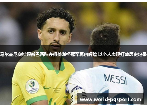 马尔基尼奥斯领衔巴西队夺得美洲杯冠军再创辉煌 以个人表现打破历史纪录 马尔基尼奥斯领衔巴西队夺得美洲杯冠军再创辉煌 以个人表现打破历史纪录