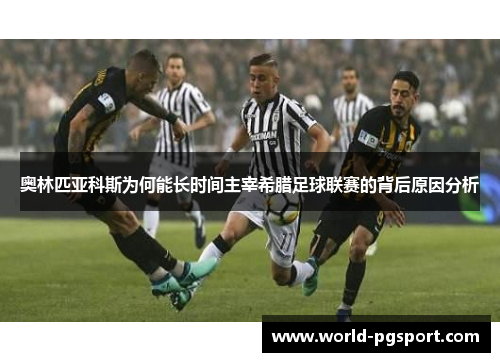 奥林匹亚科斯为何能长时间主宰希腊足球联赛的背后原因分析